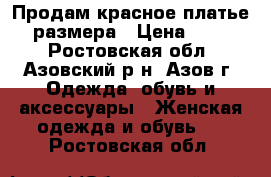 Продам красное платье 50 размера › Цена ­ 1 200 - Ростовская обл., Азовский р-н, Азов г. Одежда, обувь и аксессуары » Женская одежда и обувь   . Ростовская обл.